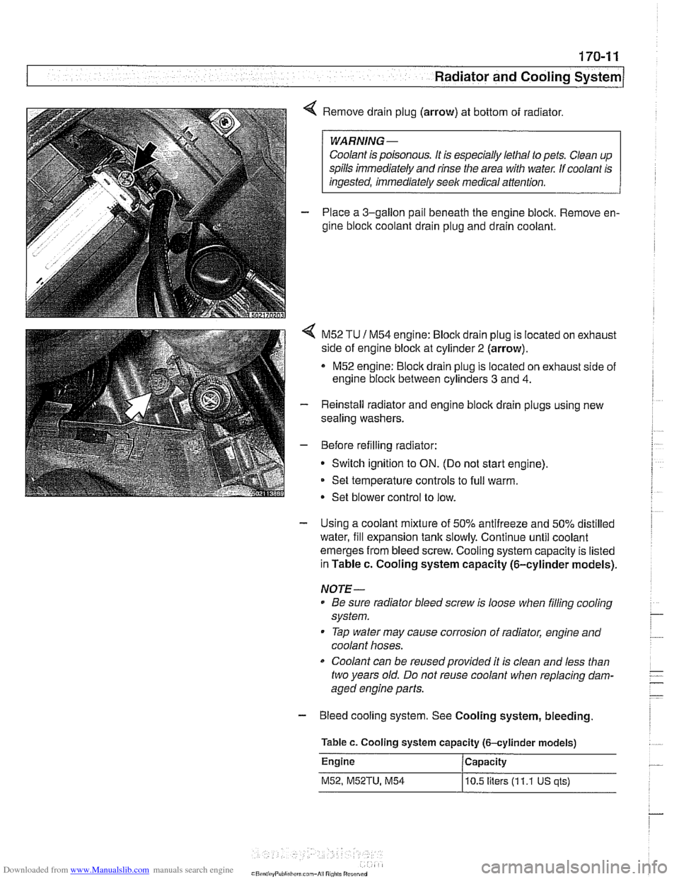 BMW 528i 1997 E39 Workshop Manual Downloaded from www.Manualslib.com manuals search engine 
170-1 1 
Radiator and Cooling system/ 
4 Remove drain plug  (arrow) at bottom  of radiator. 
Coolant  is poisonous.  It is  especially  lethal