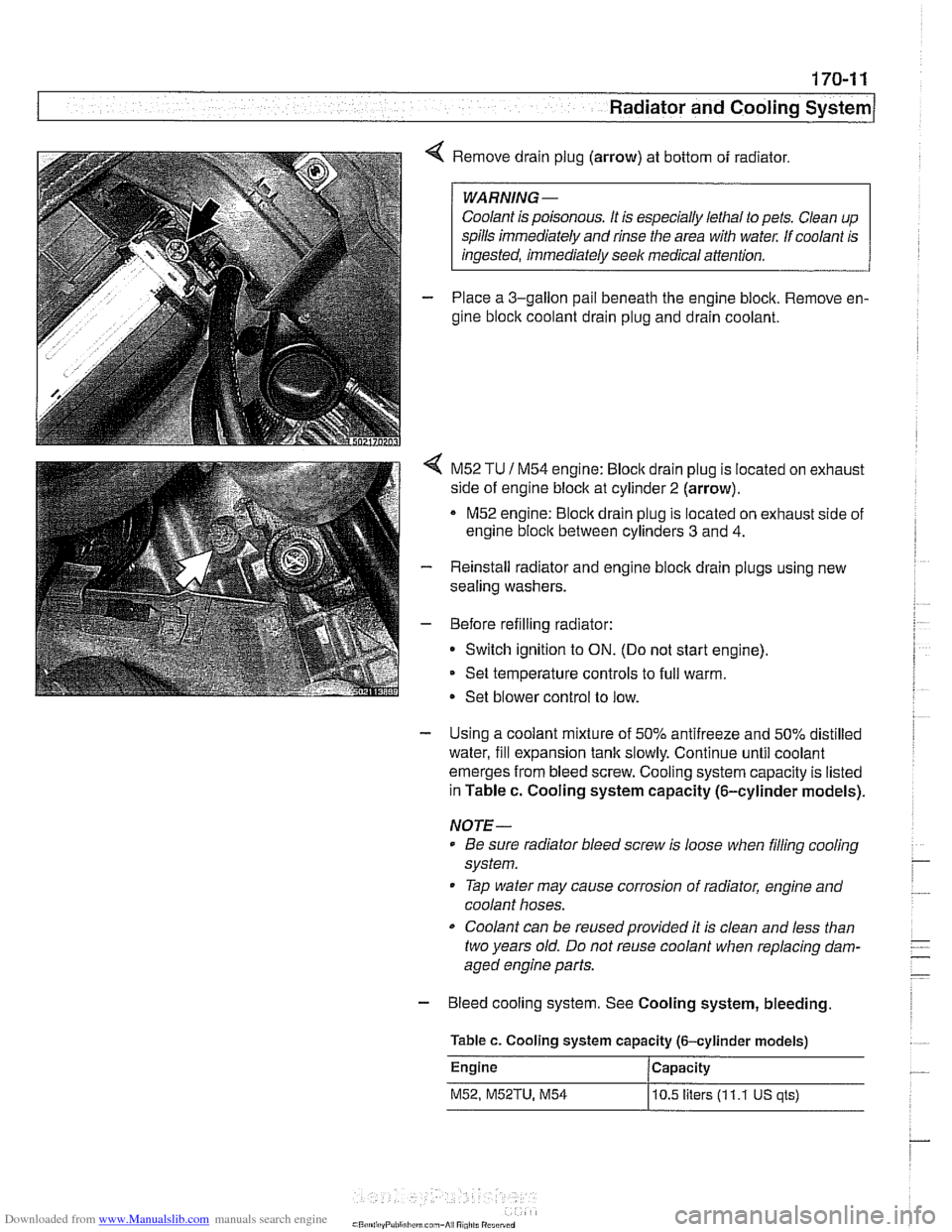 BMW 525i 2001 E39 Owners Manual Downloaded from www.Manualslib.com manuals search engine 
170-1 1 
Radiator and Cooling system/ 
4 Remove drain plug  (arrow) at bottom  of radiator. 
Coolant  is poisonous.  It is  especially  lethal