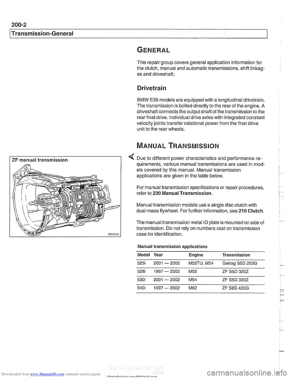 BMW 540i 2000 E39 Workshop Manual Downloaded from www.Manualslib.com manuals search engine
This repair group covers general application information for
the clutch, manual and automatic transmissions, shift linkag-
es and drive BMW 540i 2000 E39 Workshop Manual Downloaded from www.Manualslib.com manuals search engine
This repair group covers general application information for
the clutch, manual and automatic transmissions, shift linkag-
es and drive