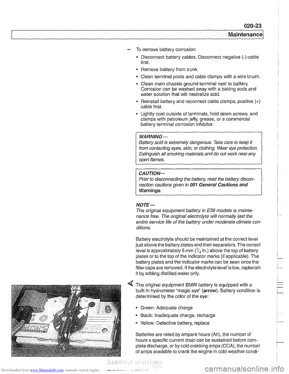 BMW 525i 1999 E39 Workshop Manual Downloaded from www.Manualslib.com manuals search engine
Maintenance
- To remove battery corrosion:
Disconnect battery cables. Disconnect negative (-)cable
first.
* Remove battery from trunk
BMW 525i 1999 E39 Workshop Manual Downloaded from www.Manualslib.com manuals search engine
Maintenance
- To remove battery corrosion:
Disconnect battery cables. Disconnect negative (-)cable
first.
* Remove battery from trunk