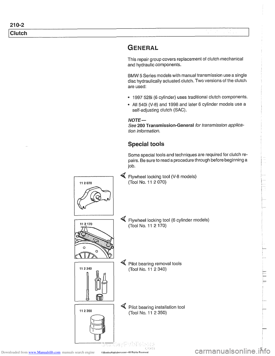 BMW 528i 1998 E39 Workshop Manual Downloaded from www.Manualslib.com manuals search engine
1 Clutch
This repair group covers replacement of clutch mechanical
and hydraulic components.
BMW 5 Series models with manual transmission BMW 528i 1998 E39 Workshop Manual Downloaded from www.Manualslib.com manuals search engine
1 Clutch
This repair group covers replacement of clutch mechanical
and hydraulic components.
BMW 5 Series models with manual transmission
