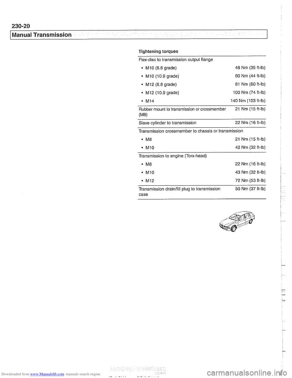 BMW 525i 2001 E39 Workshop Manual Downloaded from www.Manualslib.com manuals search engine 
Manual Transmission 
Tightening torques 
Flex-disc  to transmission output  flange 
- Mlo (8.8 grade)  48 Nm 
(35 ft-lb) 
- MI0 (10.9  grade) 