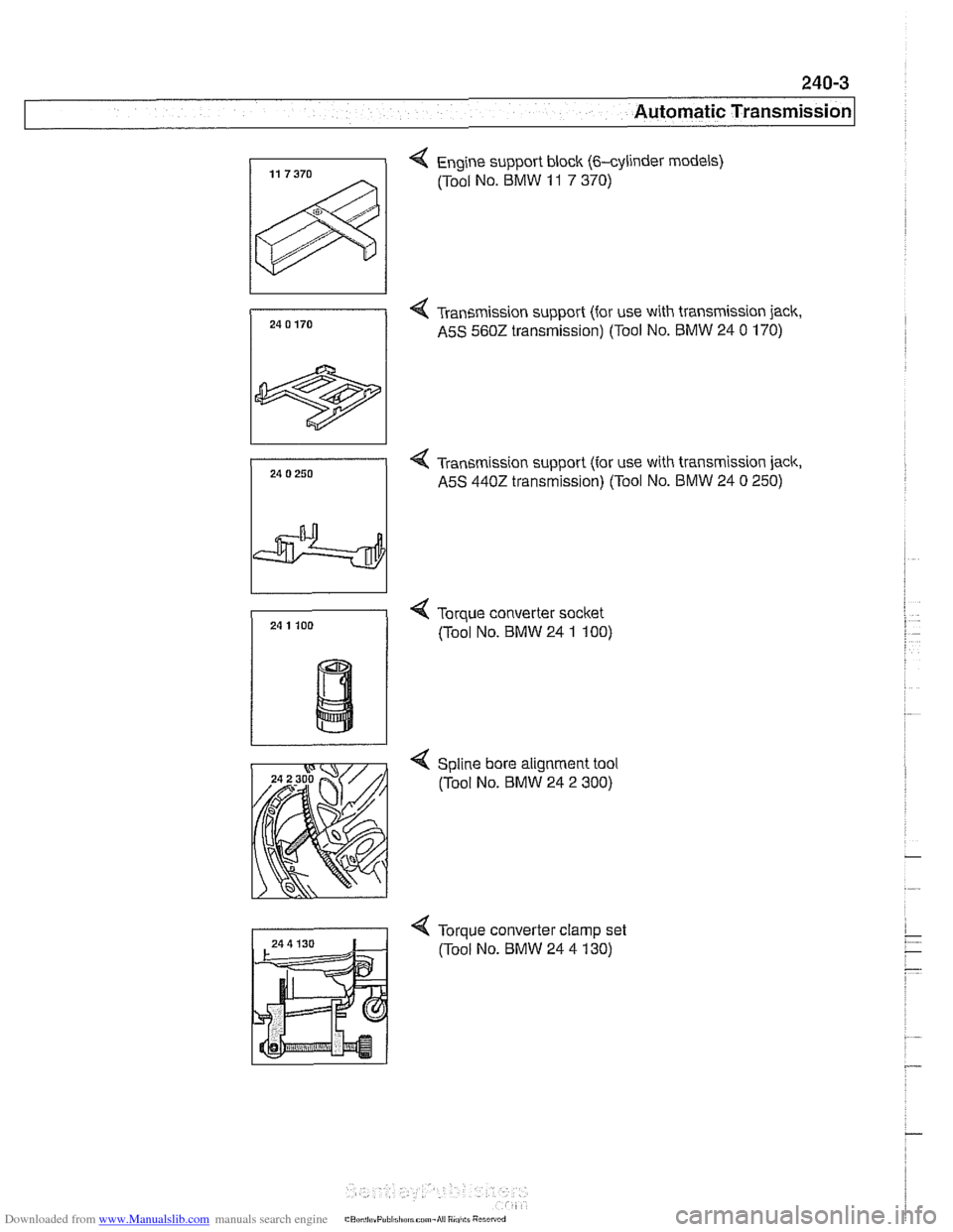 BMW 540i 2000 E39 User Guide Downloaded from www.Manualslib.com manuals search engine
240-3
Automatic Transmission
4 Engine support block (&cylinder models)
(Tool No. BMW
11 7 370)
4 Tran5mission support (for use with tr BMW 540i 2000 E39 User Guide Downloaded from www.Manualslib.com manuals search engine
240-3
Automatic Transmission
4 Engine support block (&cylinder models)
(Tool No. BMW
11 7 370)
4 Tran5mission support (for use with tr