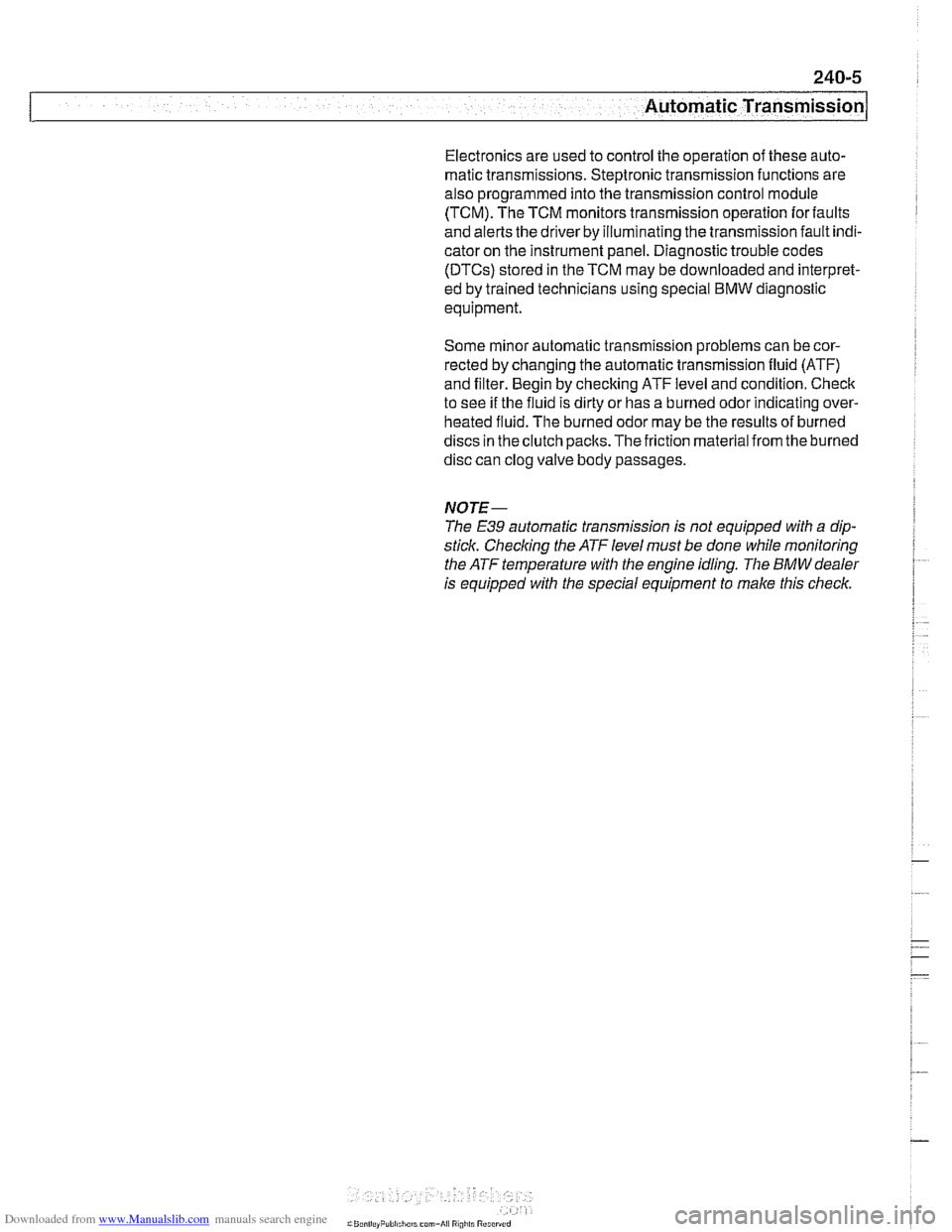BMW 528i 1998 E39 Workshop Manual Downloaded from www.Manualslib.com manuals search engine
- .- -
Automatic Transmission
Electronics are used to control the operation of these auto-
matic transmissions. Steptronic transmission BMW 528i 1998 E39 Workshop Manual Downloaded from www.Manualslib.com manuals search engine
- .- -
Automatic Transmission
Electronics are used to control the operation of these auto-
matic transmissions. Steptronic transmission