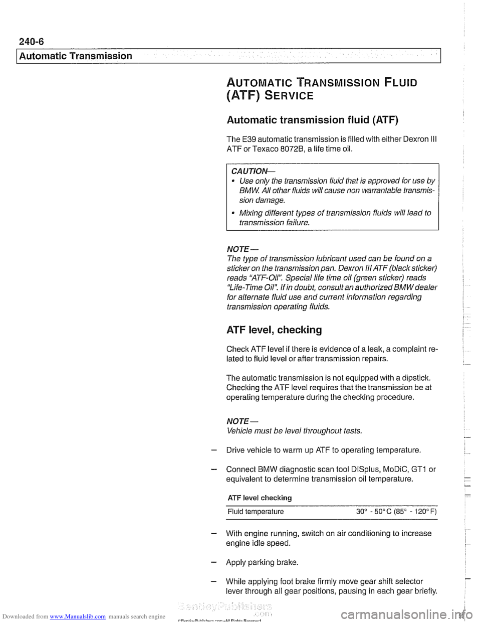 BMW 528i 1998 E39 Workshop Manual Downloaded from www.Manualslib.com manuals search engine
240-6
I Automatic Transmission Automatic transmission fluid (ATF)
The E39 automatic transmission is filled with either Dexron Ill
ATF or BMW 528i 1998 E39 Workshop Manual Downloaded from www.Manualslib.com manuals search engine
240-6
I Automatic Transmission Automatic transmission fluid (ATF)
The E39 automatic transmission is filled with either Dexron Ill
ATF or