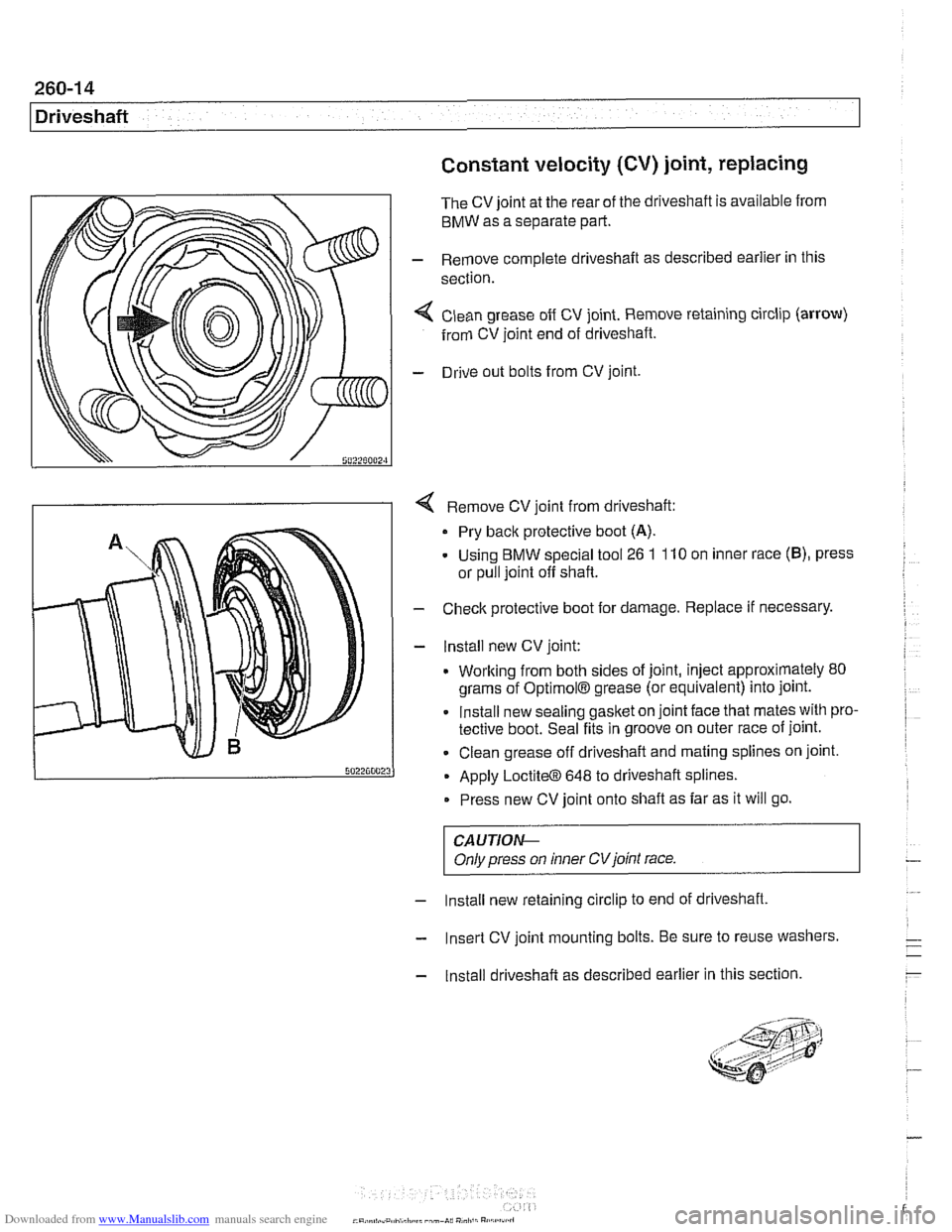 BMW 528i 1998 E39 Workshop Manual Downloaded from www.Manualslib.com manuals search engine
260-14
Driveshaft
Constant velocity (CV) joint, replacing
The CV joint at the rear of the driveshaft is available from
BMW as a separ BMW 528i 1998 E39 Workshop Manual Downloaded from www.Manualslib.com manuals search engine
260-14
Driveshaft
Constant velocity (CV) joint, replacing
The CV joint at the rear of the driveshaft is available from
BMW as a separ