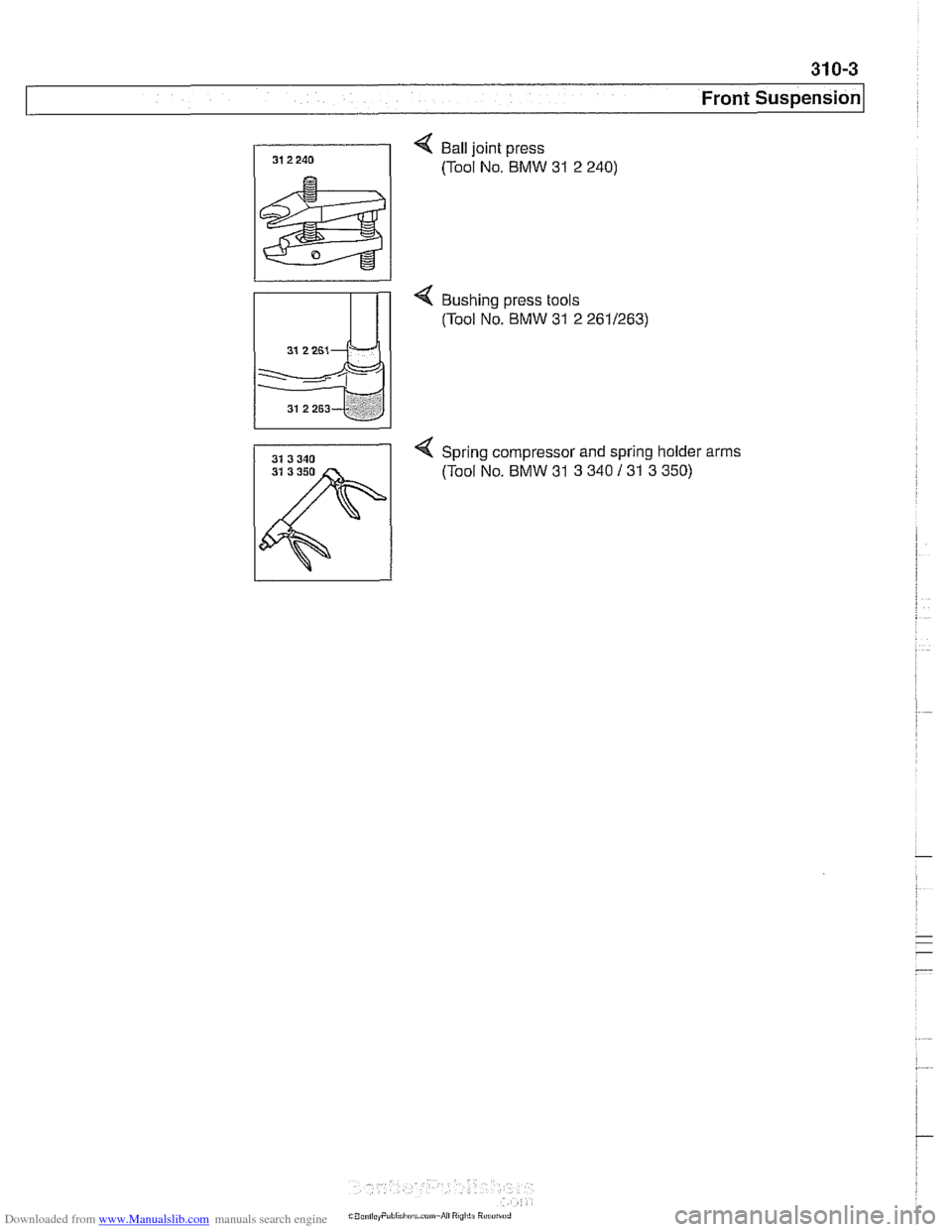 BMW 528i 2000 E39 User Guide Downloaded from www.Manualslib.com manuals search engine
Front Suspension
< Ball joint press
(Tool No. BMW
31 2 240)
< Bushing press tools
(Tool No. BMW
31 2 2611263)
4 Spring compressor an BMW 528i 2000 E39 User Guide Downloaded from www.Manualslib.com manuals search engine
Front Suspension
< Ball joint press
(Tool No. BMW
31 2 240)
< Bushing press tools
(Tool No. BMW
31 2 2611263)
4 Spring compressor an