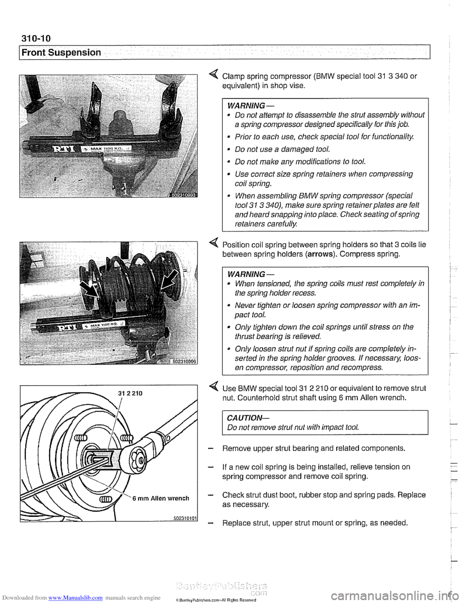 BMW 525i 2001 E39 Owners Guide Downloaded from www.Manualslib.com manuals search engine 
31 0-1 0 
Front Suspension 
4 Clamp spring compressor (BMW special  tool 31 3 340 or 
equivalent)  in shop  vise. 
WARNING- 
* Do not  attempt