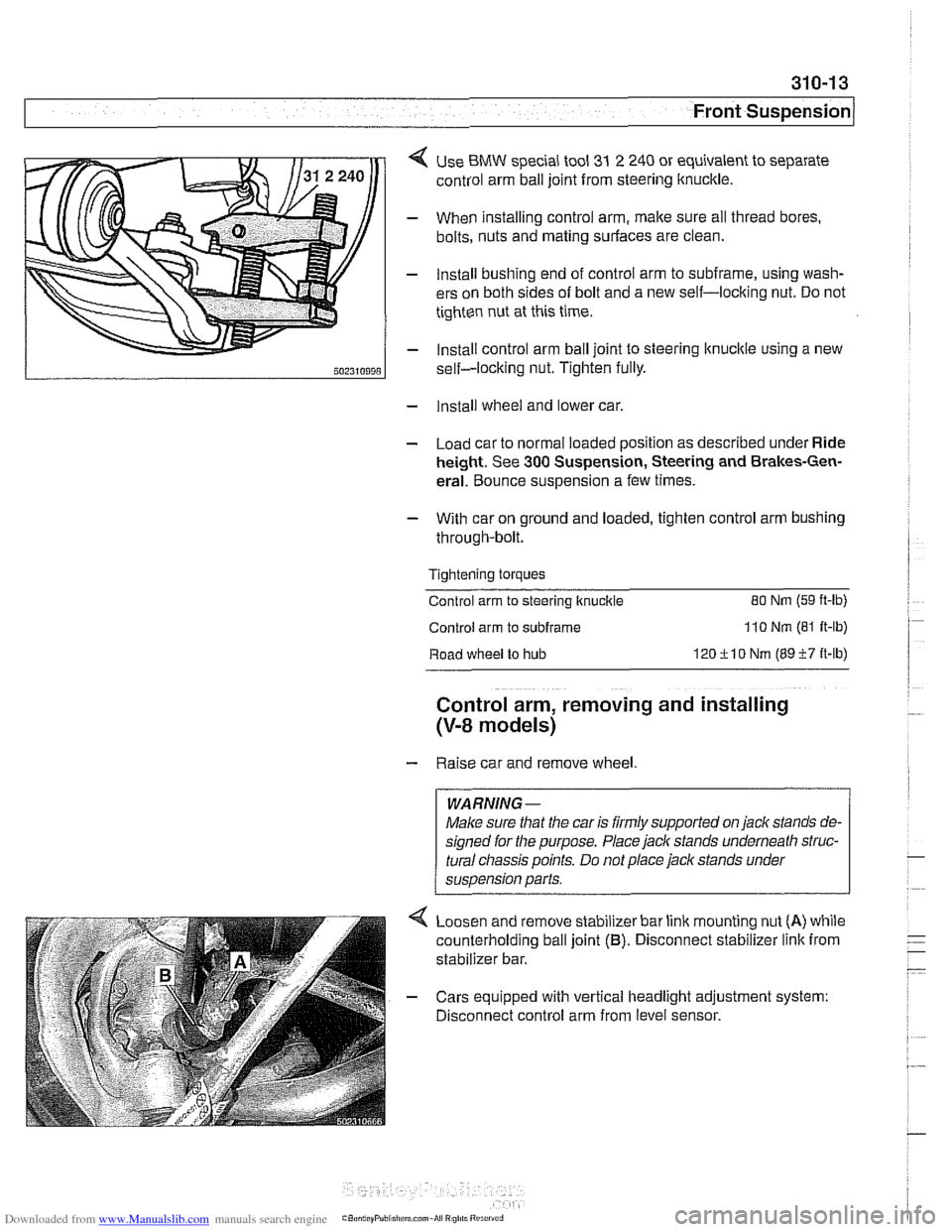 BMW 525i 2001 E39 Owners Manual Downloaded from www.Manualslib.com manuals search engine 
Front Suspension 
< Use BMW special  tool 31 2 240 or equivalent  to separate 
control arm ball  joint from steering ltnuckle. 
- When install