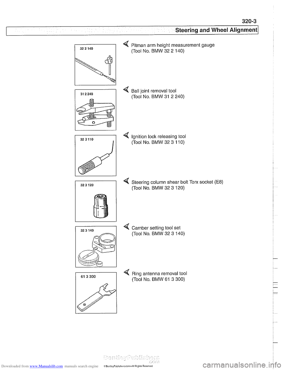 BMW 528i 2000 E39 Workshop Manual Downloaded from www.Manualslib.com manuals search engine
320-3
Steering and Wheel ~li~nmentl
4 Pitman arm height measurement gauge
/I (Tool NO. BMW 32 2 140)
-
4 Ball joint removal tool
(To BMW 528i 2000 E39 Workshop Manual Downloaded from www.Manualslib.com manuals search engine
320-3
Steering and Wheel ~li~nmentl
4 Pitman arm height measurement gauge
/I (Tool NO. BMW 32 2 140)
-
4 Ball joint removal tool
(To