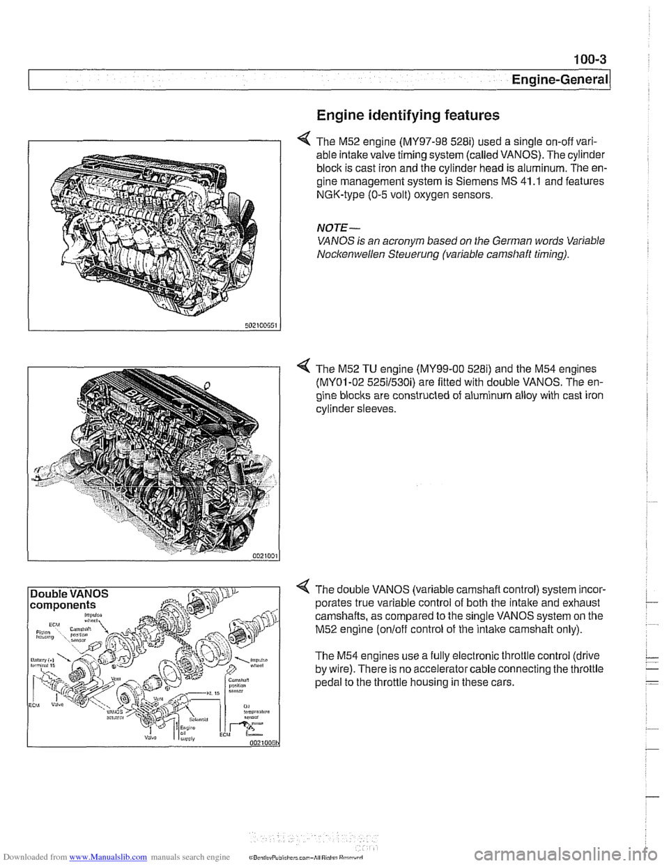 BMW 525i 2001 E39 Workshop Manual Downloaded from www.Manualslib.com manuals search engine 
Engine identifying features 
4 The M52 engine (MY97-98 528i) used a single on-off vari- 
able intake valve timing system (called  VANOS). The 