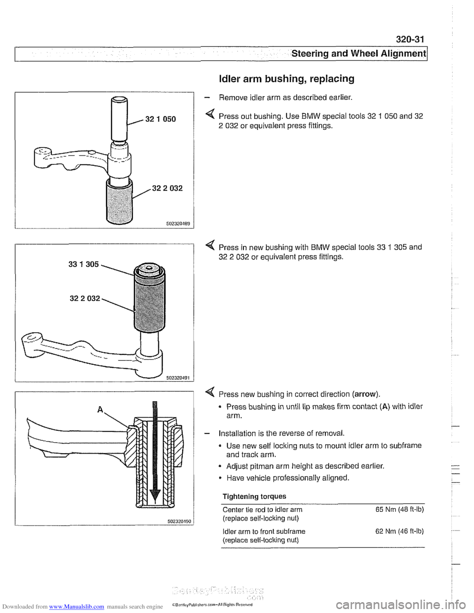 BMW 525i 1998 E39 Workshop Manual Downloaded from www.Manualslib.com manuals search engine
320-31
Steering and Wheel ~li~nrnentl
ldler arm bushing, replacing
- Remove idler arm as described earlier.
< Press out bushing. Use BM BMW 525i 1998 E39 Workshop Manual Downloaded from www.Manualslib.com manuals search engine
320-31
Steering and Wheel ~li~nrnentl
ldler arm bushing, replacing
- Remove idler arm as described earlier.
< Press out bushing. Use BM