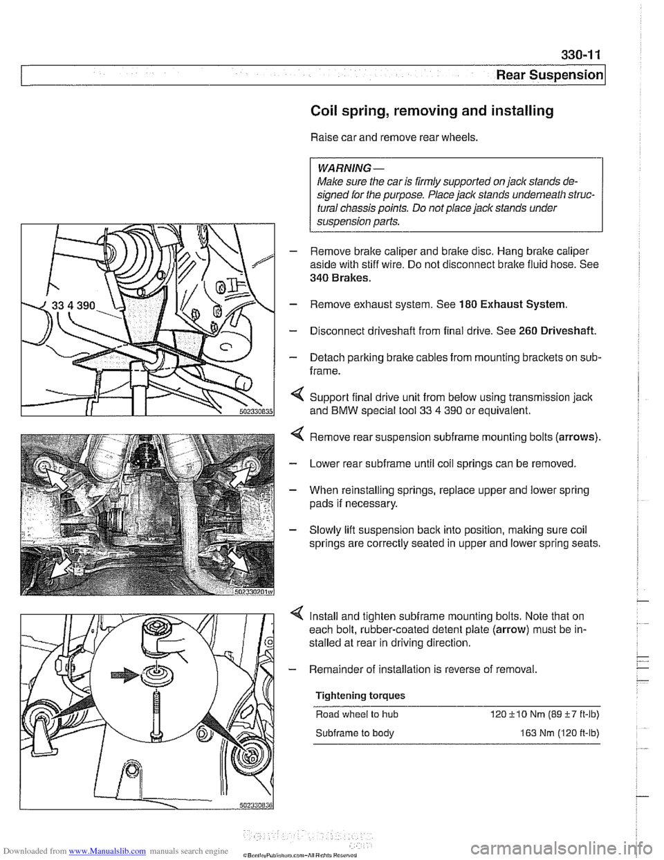 BMW 540i 2000 E39 User Guide Downloaded from www.Manualslib.com manuals search engine
330-1 1
Rear Suspension
Coil spring, removing and installing
Raise car and remove rear wheels.
WARNING-
Make sure the car is firmly s BMW 540i 2000 E39 User Guide Downloaded from www.Manualslib.com manuals search engine
330-1 1
Rear Suspension
Coil spring, removing and installing
Raise car and remove rear wheels.
WARNING-
Make sure the car is firmly s
