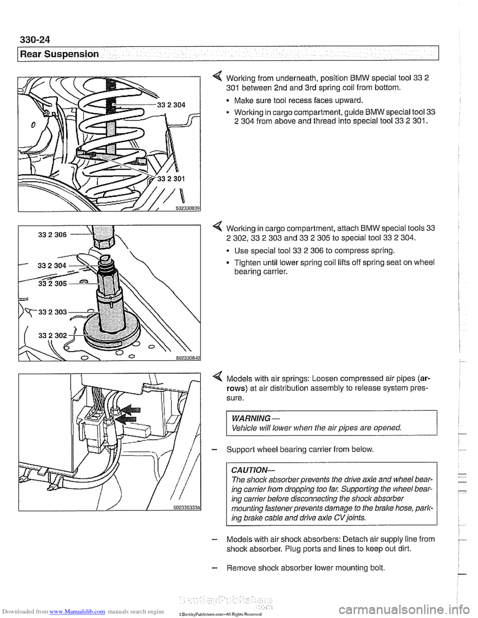 BMW 528i 2000 E39 Workshop Manual Downloaded from www.Manualslib.com manuals search engine
330-24
Rear Suspension
4 Working from underneath, position BMW special tool 33 2
301 between 2nd and 3rd spring coil from bottom.
Make BMW 528i 2000 E39 Workshop Manual Downloaded from www.Manualslib.com manuals search engine
330-24
Rear Suspension
4 Working from underneath, position BMW special tool 33 2
301 between 2nd and 3rd spring coil from bottom.
Make