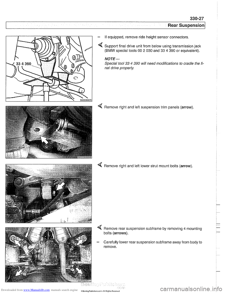 BMW 525i 2000 E39 Workshop Manual Downloaded from www.Manualslib.com manuals search engine
330-27
Rear ~uspensionl
- If equipped, remove ride height sensor connectors.
Support final drive unit from below using transmission jack BMW 525i 2000 E39 Workshop Manual Downloaded from www.Manualslib.com manuals search engine
330-27
Rear ~uspensionl
- If equipped, remove ride height sensor connectors.
Support final drive unit from below using transmission jack