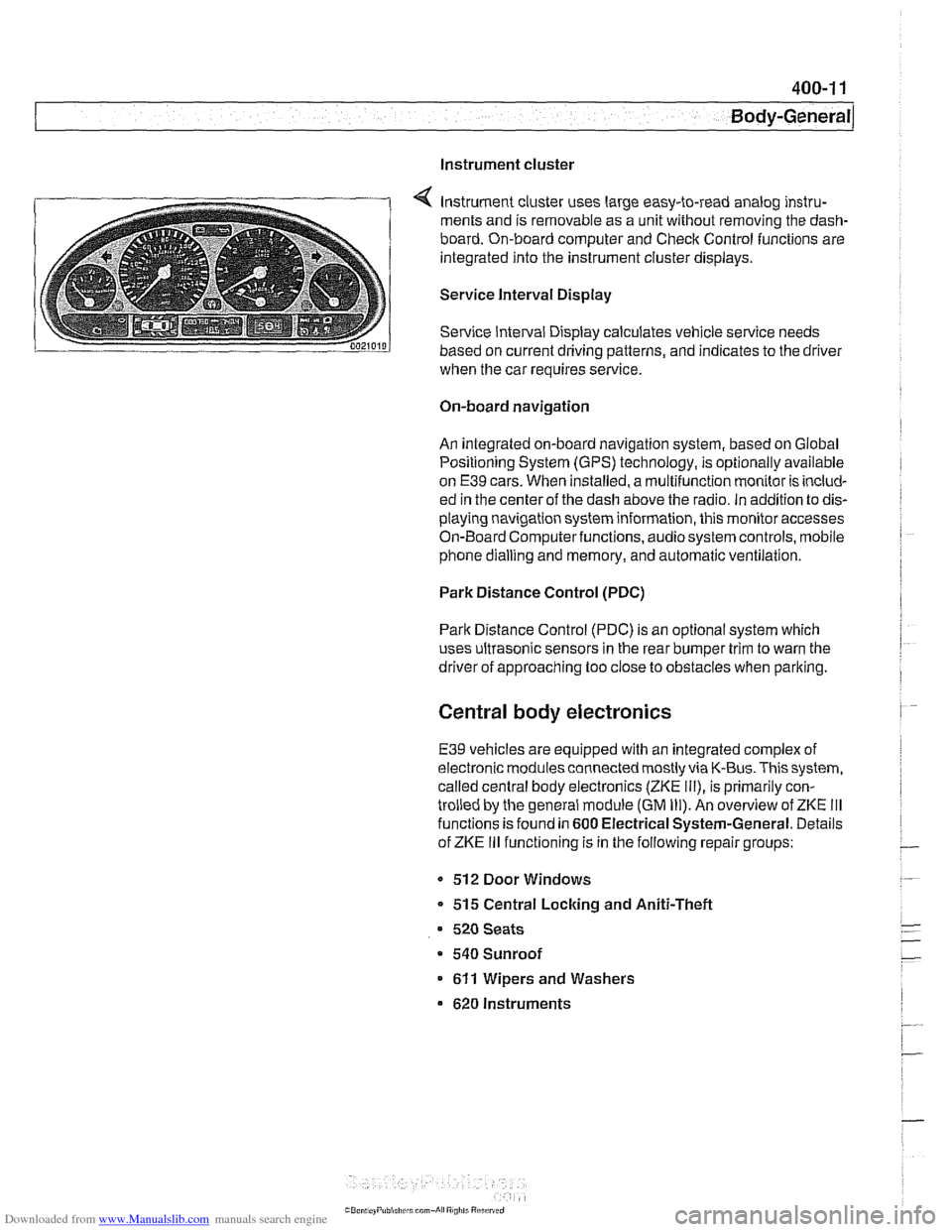 BMW 540i 1998 E39 Workshop Manual Downloaded from www.Manualslib.com manuals search engine
Instrument cluster
Instrument cluster uses large easy-to-read analog instru-
ments and is removable as a unit without removing the dash BMW 540i 1998 E39 Workshop Manual Downloaded from www.Manualslib.com manuals search engine
Instrument cluster
Instrument cluster uses large easy-to-read analog instru-
ments and is removable as a unit without removing the dash