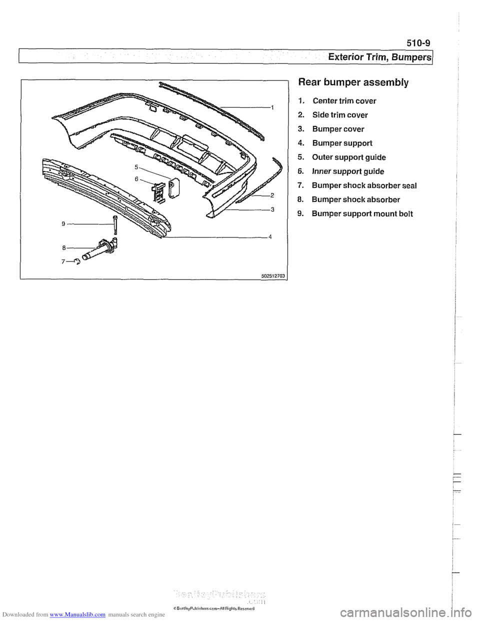 BMW 525i 1998 E39 Workshop Manual Downloaded from www.Manualslib.com manuals search engine
51 0-9
Exterior Trim, J3umpers/
Rear bumper assembly
1. Center trim cover
2. Side trim cover
3. Bumper cover
4. Bumper support
5. Outer BMW 525i 1998 E39 Workshop Manual Downloaded from www.Manualslib.com manuals search engine
51 0-9
Exterior Trim, J3umpers/
Rear bumper assembly
1. Center trim cover
2. Side trim cover
3. Bumper cover
4. Bumper support
5. Outer
