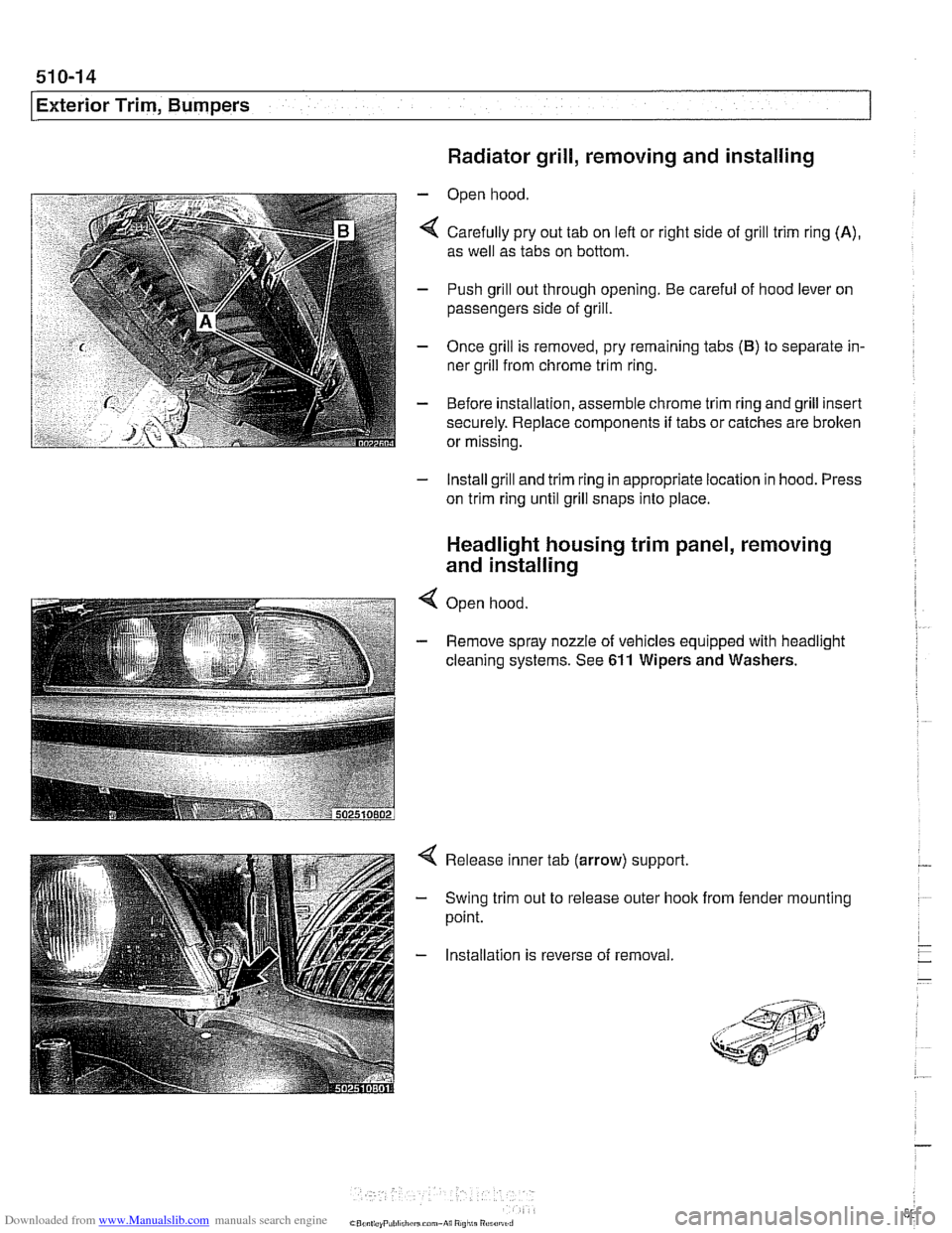 BMW 528i 1997 E39 Workshop Manual Downloaded from www.Manualslib.com manuals search engine 
Exterior Trim, Bumpers 1 
Radiator grill, removing and installing 
- Open hood 
4 Carefully  pry out tab  on lefl  or right  side of grill tri