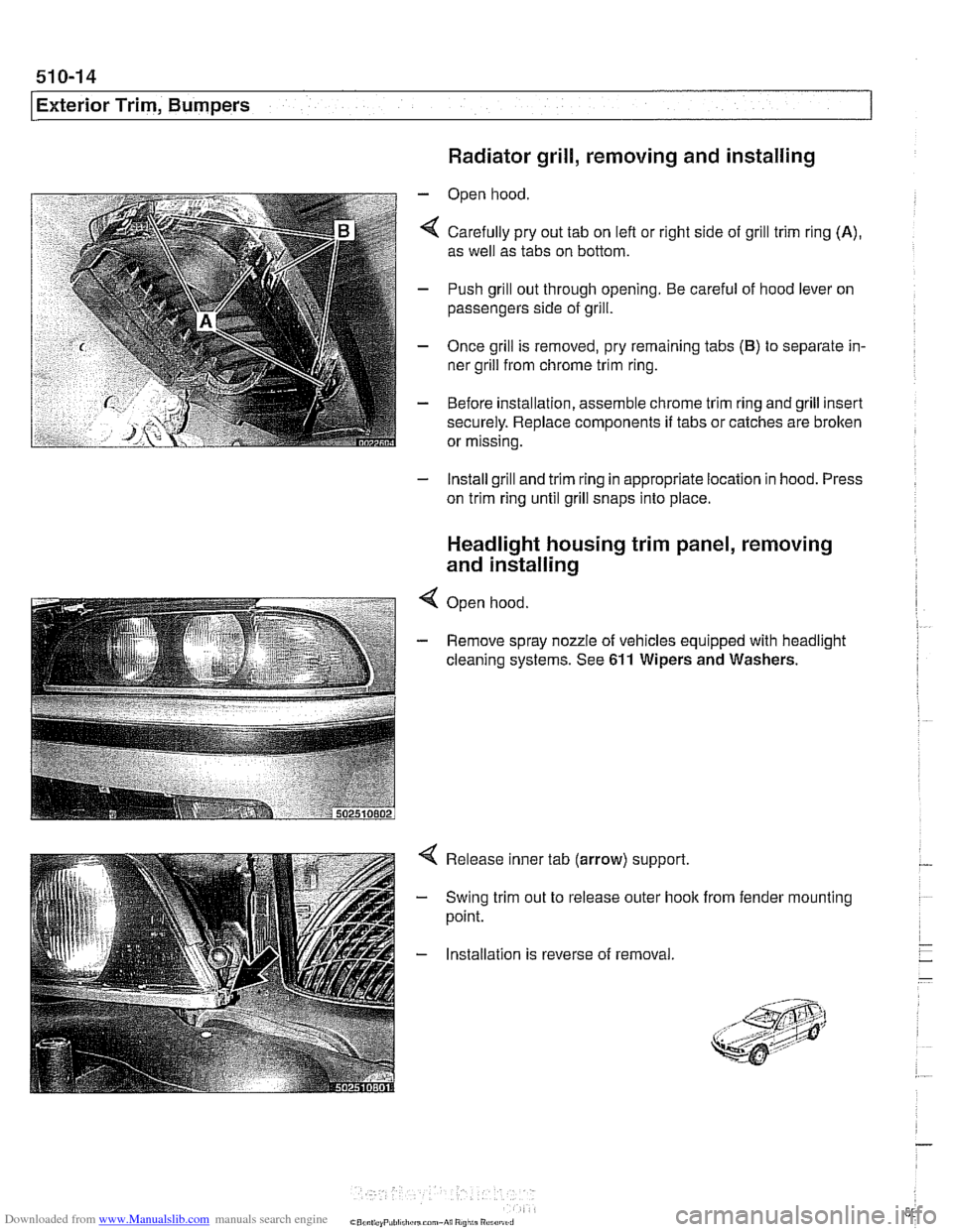 BMW 528i 2000 E39 Owners Manual Downloaded from www.Manualslib.com manuals search engine
Exterior Trim, Bumpers 1
Radiator grill, removing and installing
- Open hood
4 Carefully pry out tab on lefl or right side of grill tri BMW 528i 2000 E39 Owners Manual Downloaded from www.Manualslib.com manuals search engine
Exterior Trim, Bumpers 1
Radiator grill, removing and installing
- Open hood
4 Carefully pry out tab on lefl or right side of grill tri