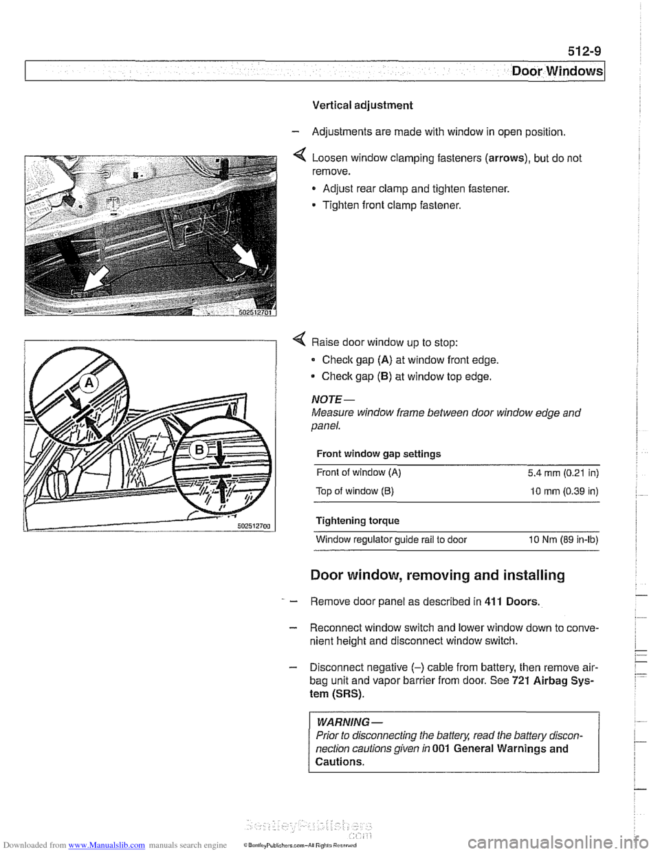 BMW 528i 1998 E39 Workshop Manual Downloaded from www.Manualslib.com manuals search engine
512-9
Door Windows
Vertical adjustment
- Adjustments are made with window in open position
4 Loosen window clamping fasteners (arrows) BMW 528i 1998 E39 Workshop Manual Downloaded from www.Manualslib.com manuals search engine
512-9
Door Windows
Vertical adjustment
- Adjustments are made with window in open position
4 Loosen window clamping fasteners (arrows)