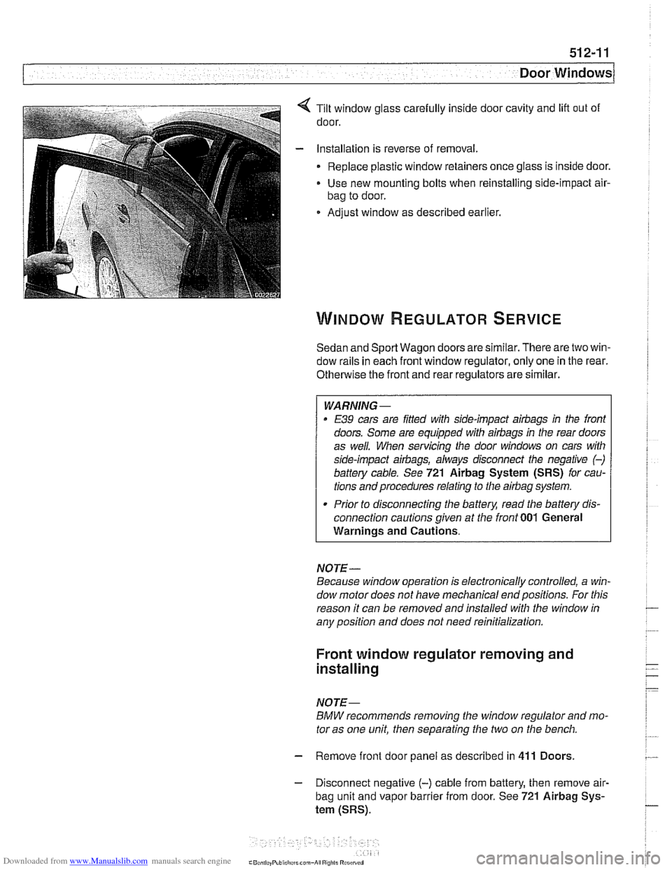 BMW 528i 1998 E39 Workshop Manual Downloaded from www.Manualslib.com manuals search engine
Door Windows
Tilt window glass carefully inside door cavity and lift out of
door.
Installation is reverse of removal.
Replace plasti BMW 528i 1998 E39 Workshop Manual Downloaded from www.Manualslib.com manuals search engine
Door Windows
Tilt window glass carefully inside door cavity and lift out of
door.
Installation is reverse of removal.
Replace plasti