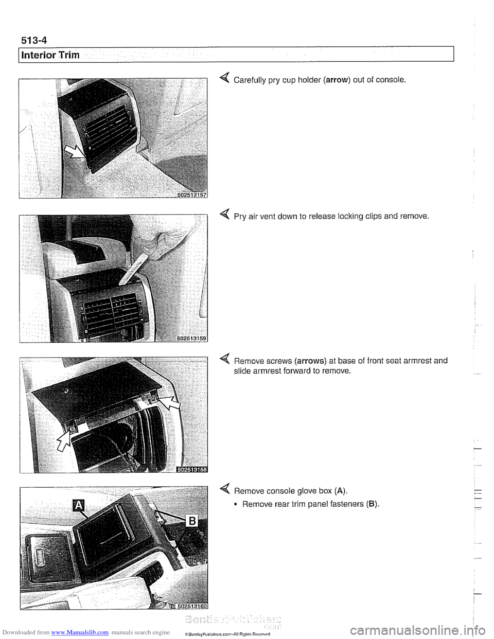 BMW 540i 1997 E39 Workshop Manual Downloaded from www.Manualslib.com manuals search engine 
51 3-4 
/Interior Trim 
Carefully pry cup  holder (arrow) out of console, 
4 Pry air vent down to  release locking clips  and remove. 
< Remov