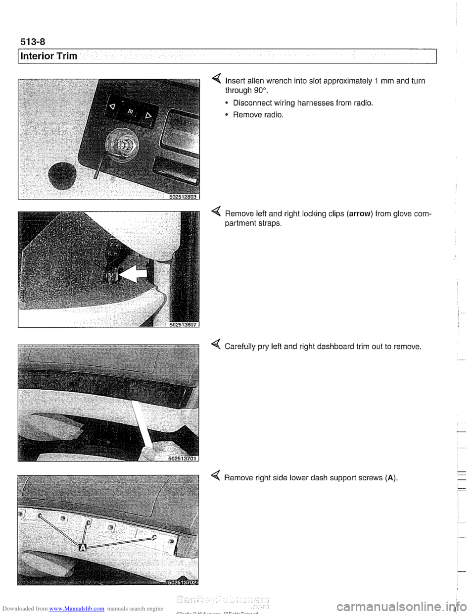 BMW 540i 2001 E39 Workshop Manual Downloaded from www.Manualslib.com manuals search engine
I Interior Trim
Insert allen wrench into slot approximately 1 mm and turn
through
90".
Disconnect wiring harnesses from radio.
Remove BMW 540i 2001 E39 Workshop Manual Downloaded from www.Manualslib.com manuals search engine
I Interior Trim
Insert allen wrench into slot approximately 1 mm and turn
through
90".
Disconnect wiring harnesses from radio.
Remove