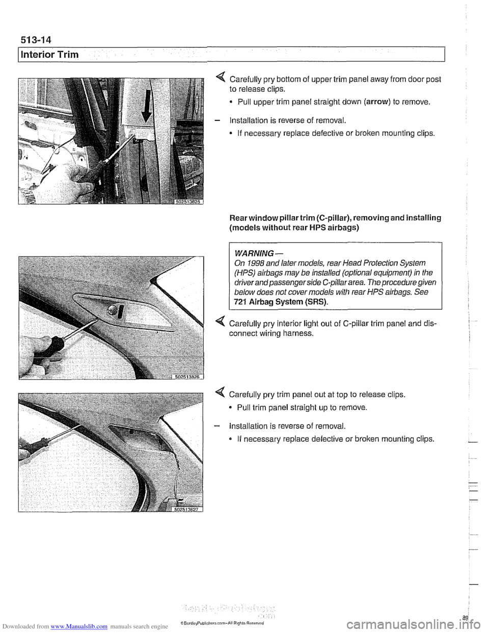 BMW 525i 2001 E39 Owners Manual Downloaded from www.Manualslib.com manuals search engine 
51 3-1 4 
llnterior Trim 
Carefully pry bottom of upper  trim panel  away from door post 
to  release clips. 
Pull  upper trim  panel straight