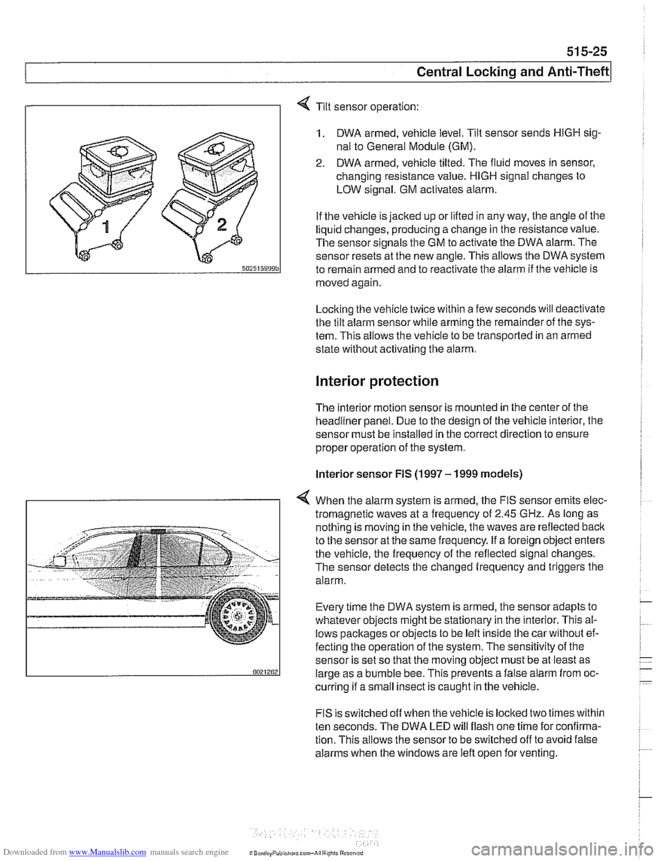 BMW 525i 1999 E39 Workshop Manual Downloaded from www.Manualslib.com manuals search engine 
51 5-25 
Central Lockina and ~nti-~heftl 
1 
Tilt sensor operation: 
1. DWA  armed, vehicle level. Tilt sensor sends HlGH sig- 
nal  to Genera