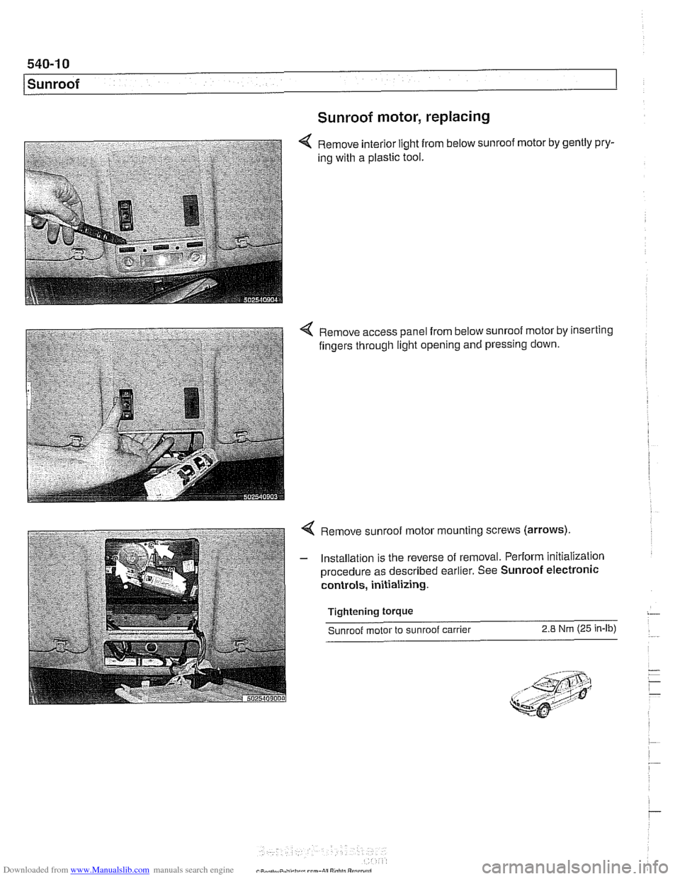 BMW 540i 1998 E39 Owners Guide Downloaded from www.Manualslib.com manuals search engine
.-
Sunroof
Sunroof motor, replacing
Remove interior light from below sunroof motor by gently pry-
ing with a plastic tool.
4 Remove BMW 540i 1998 E39 Owners Guide Downloaded from www.Manualslib.com manuals search engine
.-
Sunroof
Sunroof motor, replacing
Remove interior light from below sunroof motor by gently pry-
ing with a plastic tool.
4 Remove