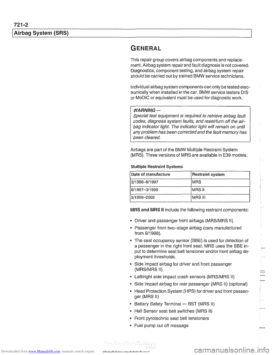 BMW 525i 2001 E39 User Guide Downloaded from www.Manualslib.com manuals search engine 
721 -2 
l~irba~ System (SRS) 
This repair group covers airbag components and replace- 
ment. 
Airbag system  repairand  fault diagnosis is not