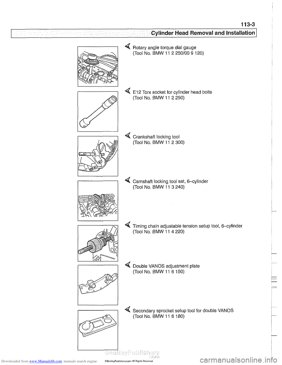 BMW 530i 2001 E39 Workshop Manual Downloaded from www.Manualslib.com manuals search engine 
11 3-3 
Cylinder Head Removal and Installation 
4 Rotary  angle torque  dial gauge 
(Tool  No. BMW 
11 2 250100 9 120) 
4 El2 Torx  socket  fo