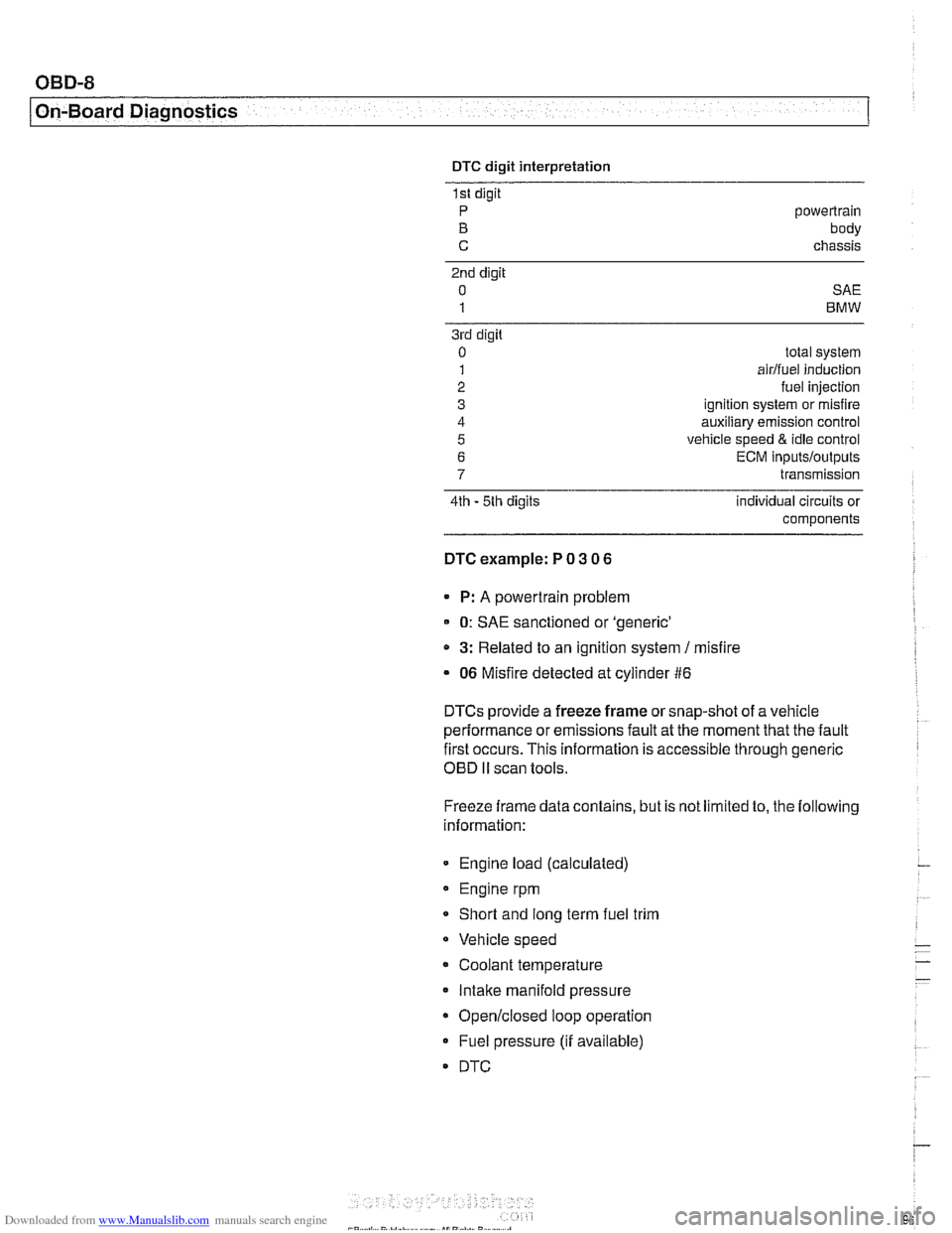 BMW 528i 1998 E39 Workshop Manual Downloaded from www.Manualslib.com manuals search engine
OBD-8
I On-Board Diagnostics
DTC digit interpretation
1st digit
P powertrain
B body
C chassis
2nd digit
0 SAE
1 BMW
3rd digit
0
BMW 528i 1998 E39 Workshop Manual Downloaded from www.Manualslib.com manuals search engine
OBD-8
I On-Board Diagnostics
DTC digit interpretation
1st digit
P powertrain
B body
C chassis
2nd digit
0 SAE
1 BMW
3rd digit
0
