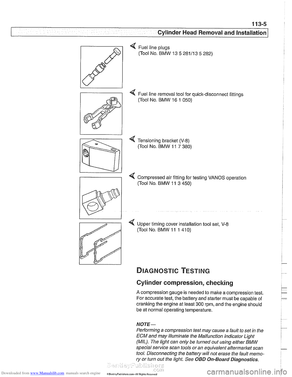 BMW 530i 1999 E39 Workshop Manual Downloaded from www.Manualslib.com manuals search engine 
113-5 
Cylinder Head Removal and Installation I 
< Fuel line plugs 
(Tool No. 
BMW  13 5 281113  5 282) 
4 Fuel line removal tool  for quick-d