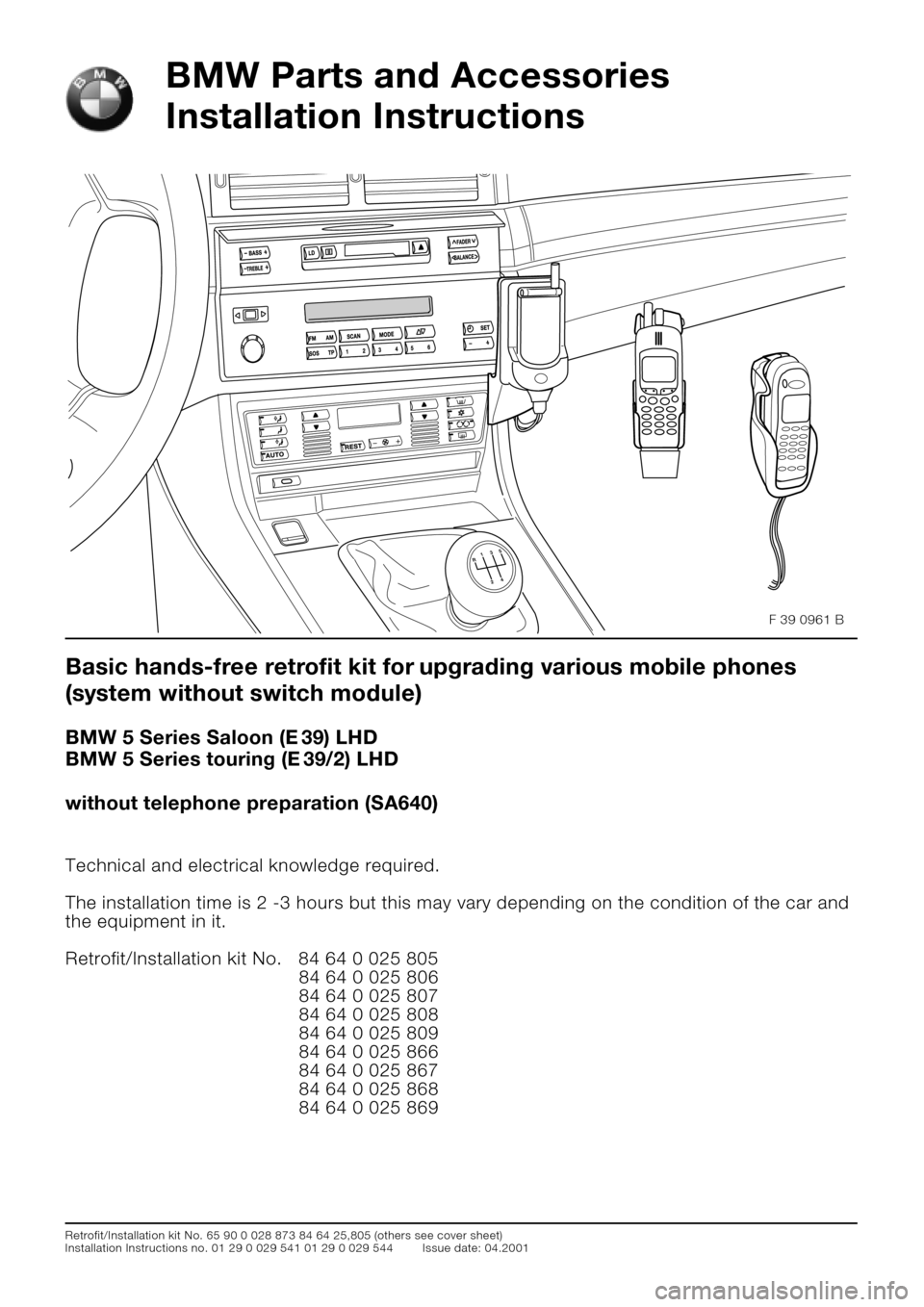 BMW 5 SERIES 2001 E39 Basic handsfree retrokit for updating various mobile phones Instalation Instruction Manual  
Retrofit/Installation kit No. 65 90 0 028 873 84 64 25,805 (others see cover sheet)
Installation Instructions no. 01 29 0 029 541 01 29 0 029 544 Issue date: 04.2001 
BMW Parts and Accessories 
Inst