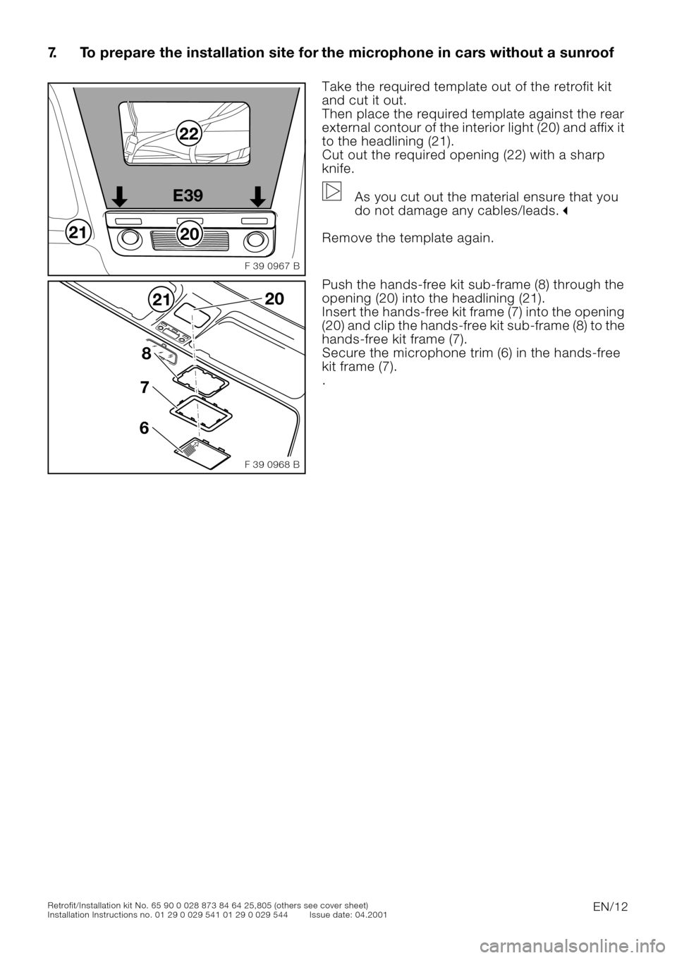 BMW 5 SERIES 2001 E39 Basic handsfree retrokit for updating various mobile phones Instalation Instruction Manual EN/12Retrofit/Installation kit No. 65 90 0 028 873 84 64 25,805 (others see cover sheet)
Installation Instructions no. 01 29 0 029 541 01 29 0 029 544 Issue date: 04.2001
7. To prepare the installatio BMW 5 SERIES 2001 E39 Basic handsfree retrokit for updating various mobile phones Instalation Instruction Manual EN/12Retrofit/Installation kit No. 65 90 0 028 873 84 64 25,805 (others see cover sheet)
Installation Instructions no. 01 29 0 029 541 01 29 0 029 544 Issue date: 04.2001
7. To prepare the installatio