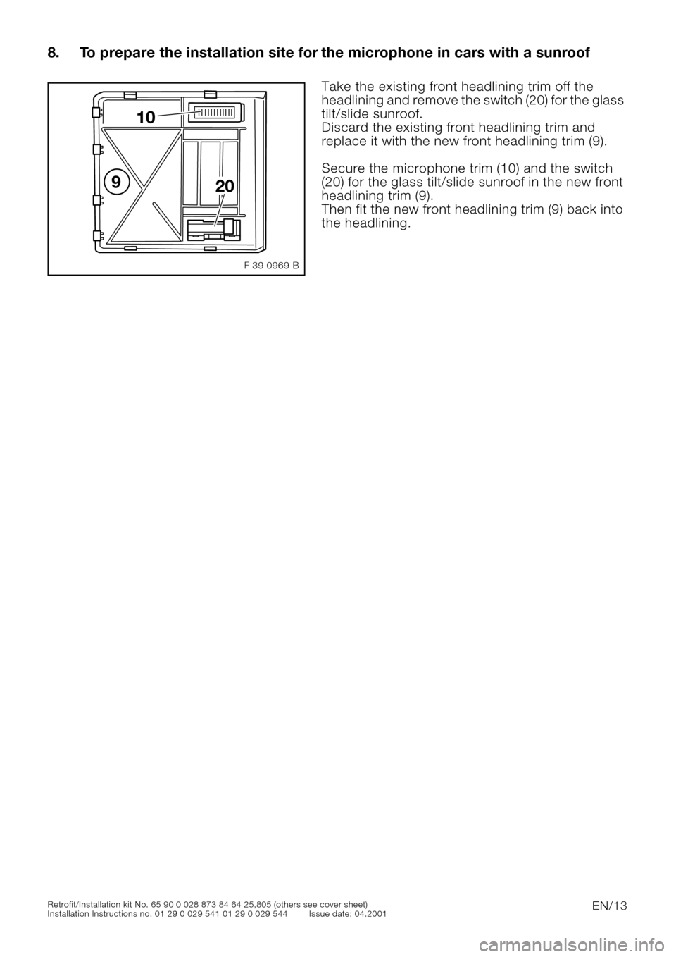 BMW 5 SERIES 2001 E39 Basic handsfree retrokit for updating various mobile phones Instalation Instruction Manual EN/13Retrofit/Installation kit No. 65 90 0 028 873 84 64 25,805 (others see cover sheet)
Installation Instructions no. 01 29 0 029 541 01 29 0 029 544 Issue date: 04.2001
8. To prepare the installatio BMW 5 SERIES 2001 E39 Basic handsfree retrokit for updating various mobile phones Instalation Instruction Manual EN/13Retrofit/Installation kit No. 65 90 0 028 873 84 64 25,805 (others see cover sheet)
Installation Instructions no. 01 29 0 029 541 01 29 0 029 544 Issue date: 04.2001
8. To prepare the installatio