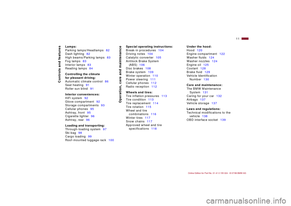 BMW 328i SEDAN 2000 E46 Owners Manual  
11n
 
Controls and features
Operation, care and maintenance
 
Lamps:
 
Parking lamps/Headlamps82
Dash lighting82
High beams/Parking lamps83
Fog lamps83
Interior lamps83
Reading lamps84
 
Controlling