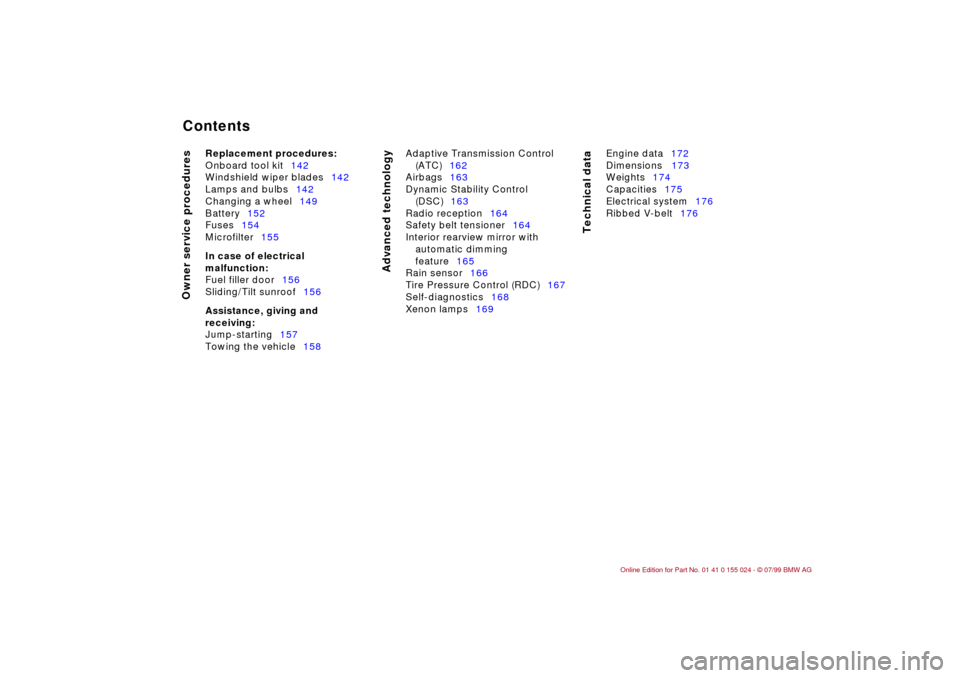 BMW 328i SEDAN 2000 E46 Owners Manual  
Contents
 
Owner service procedures
Advanced technology
Technical data
 
Replacement procedures:
 
Onboard tool kit142
Windshield wiper blades142
Lamps and bulbs142
Changing a wheel149
Battery152
Fu