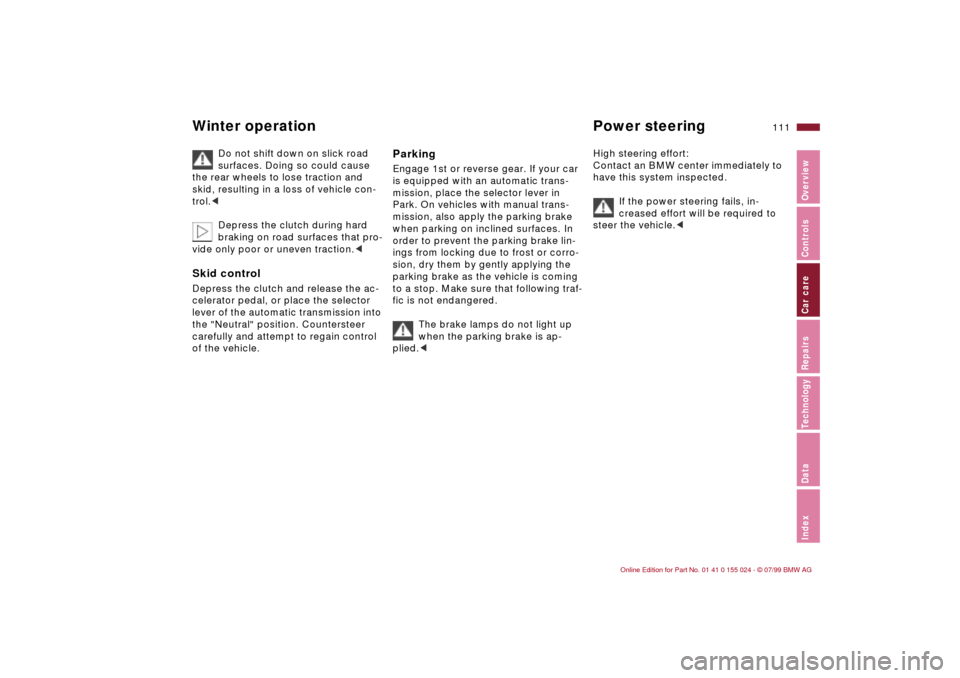 BMW 328i SEDAN 2000 E46 Owners Manual 111n
IndexDataTechnologyRepairsCar careControlsOverview
Winter operation Power steering
Do not shift down on slick road 
surfaces. Doing so could cause 
the rear wheels to lose traction and 
skid, res