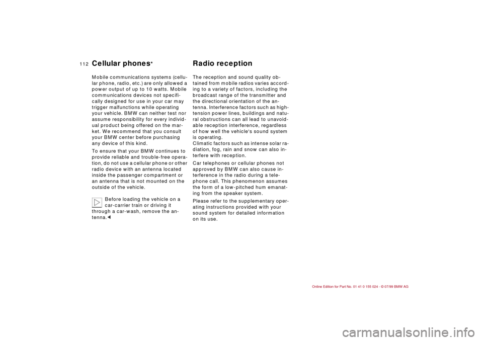 BMW 323i SEDAN 2000 E46 Owners Manual 112n
Cellular phones
* Radio reception 
Mobile communications systems (cellu-
lar phone, radio, etc.) are only allowed a 
power output of up to 10 watts. Mobile 
communications devices not specifi-
ca