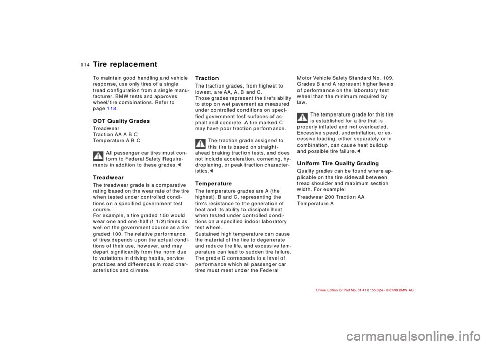 BMW 323i SEDAN 2000 E46 Owners Manual 114n
To maintain good handling and vehicle 
response, use only tires of a single 
tread configuration from a single manu-
facturer. BMW tests and approves 
wheel/tire combinations. Refer to 
page 118.