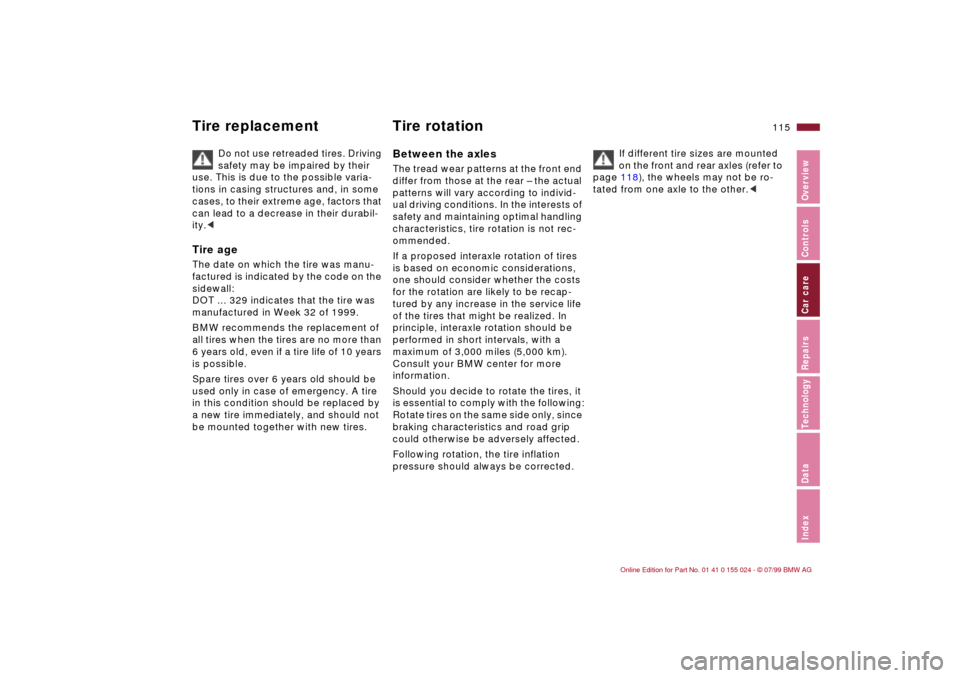 BMW 323i SEDAN 2000 E46 Owners Manual 115n
IndexDataTechnologyRepairsCar careControlsOverview
Tire replacement Tire rotation
Do not use retreaded tires. Driving
safety may be impaired by their
use. This is due to the possible varia-
tio BMW 323i SEDAN 2000 E46 Owners Manual 115n
IndexDataTechnologyRepairsCar careControlsOverview
Tire replacement Tire rotation
Do not use retreaded tires. Driving
safety may be impaired by their
use. This is due to the possible varia-
tio