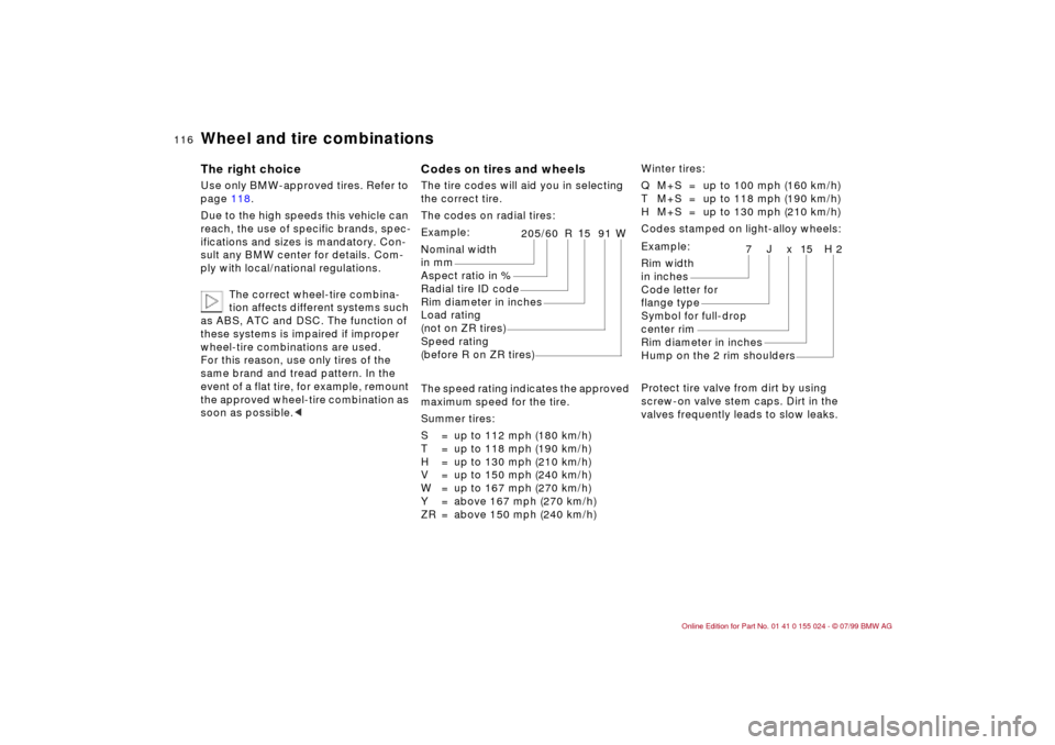 BMW 328i SEDAN 2000 E46 Owners Manual 116n
Wheel and tire combinations The right choice Use only BMW-approved tires. Refer to 
page 118. 
Due to the high speeds this vehicle can 
reach, the use of specific brands, spec-
ifications and siz
