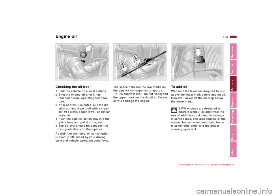 BMW 328i SEDAN 2000 E46 Owners Manual 125n
IndexDataTechnologyRepairsCar careControlsOverview
Engine oilChecking the oil level 1 Park the vehicle on a level surface.
2 Shut the engine off after it has 
reached normal operating tempera-
tu