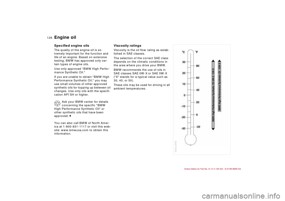 BMW 323i SEDAN 2000 E46 Owners Manual 126n
Engine oil Specified engine oilsThe quality of the engine oil is ex-
tremely important for the function and 
life of an engine. Based on extensive 
testing, BMW has approved only cer-
tain types 