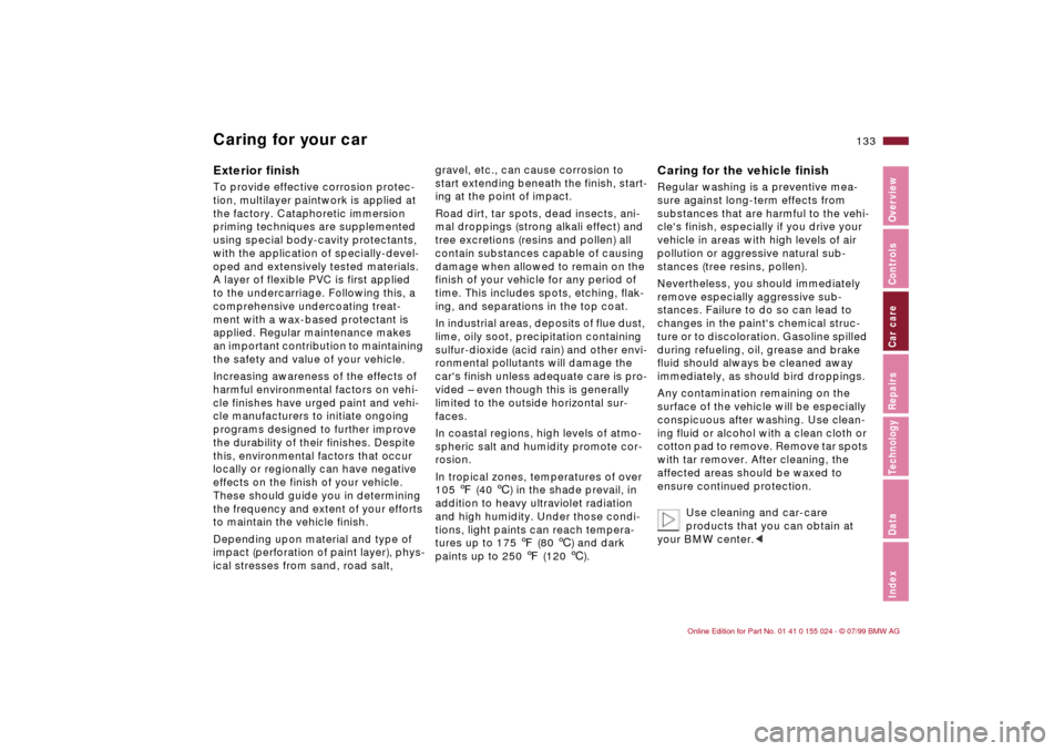 BMW 323i SEDAN 2000 E46 Owners Manual 133n
IndexDataTechnologyRepairsCar careControlsOverview
Caring for your carExterior finish To provide effective corrosion protec-
tion, multilayer paintwork is applied at 
the factory. Cataphoretic im
