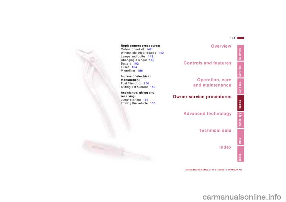 BMW 328i SEDAN 2000 E46 Owners Manual Overview
Controls and features
Operation, care
and maintenance
Owner service procedures
Technical data
Index Advanced technology
141n
IndexDataTechnologyRepairsCar careControlsOverview
Replacement pro