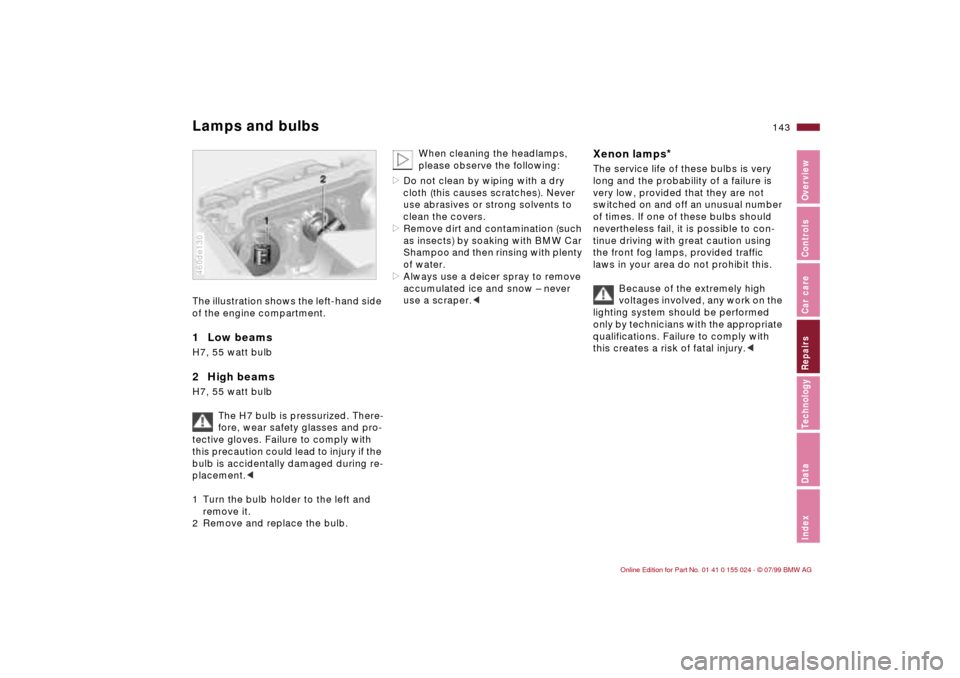 BMW 323i SEDAN 2000 E46 Owners Manual 143n
IndexDataTechnologyRepairsCar careControlsOverview
Lamps and bulbsThe illustration shows the left-hand side 
of the engine compartment.1  Low beams H7, 55 watt bulb2  High beamsH7, 55 watt bulb 
