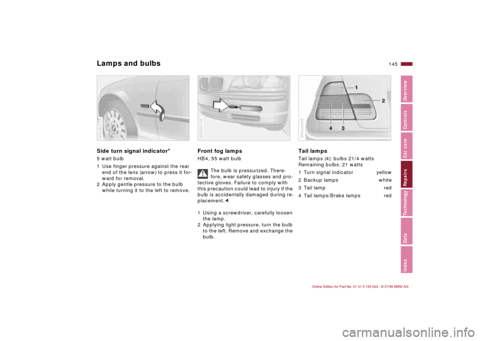 BMW 323i SEDAN 2000 E46 Owners Manual 145n
IndexDataTechnologyRepairsCar careControlsOverview
Lamps and bulbsSide turn signal indicator
*
5 watt bulb
1 Use finger pressure against the rear 
end of the lens (arrow) to press it for-
ward fo